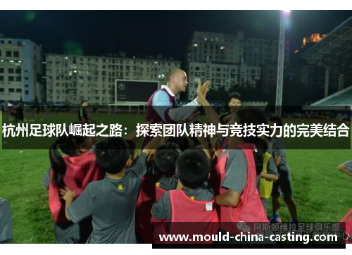 杭州足球队崛起之路：探索团队精神与竞技实力的完美结合