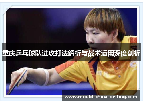 重庆乒乓球队进攻打法解析与战术运用深度剖析