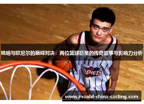 姚明与欧尼尔的巅峰对决：两位篮球巨星的传奇故事与影响力分析