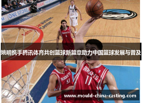 姚明携手腾讯体育共创篮球新篇章助力中国篮球发展与普及