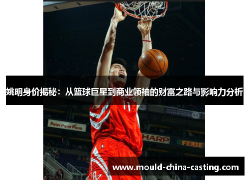 姚明身价揭秘：从篮球巨星到商业领袖的财富之路与影响力分析