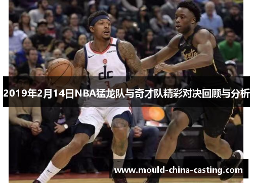 2019年2月14日NBA猛龙队与奇才队精彩对决回顾与分析