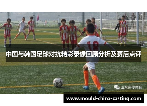 中国与韩国足球对抗精彩录像回顾分析及赛后点评