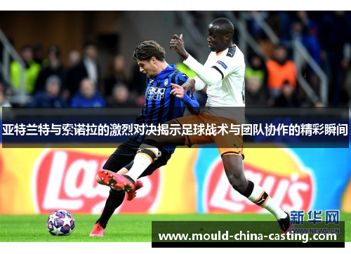 亚特兰特与索诺拉的激烈对决揭示足球战术与团队协作的精彩瞬间