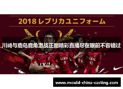 川崎与鹿岛鹿角激战正酣精彩直播尽在眼前不容错过