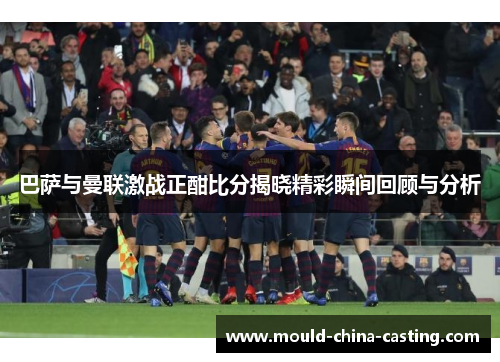 巴萨与曼联激战正酣比分揭晓精彩瞬间回顾与分析