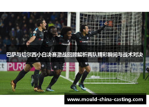 巴萨与切尔西小白决赛激战回顾解析两队精彩瞬间与战术对决